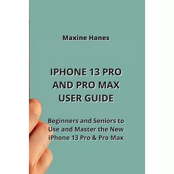 iPhone 13 Pro and Pro Max User Guide: Beginners and Seniors to Use and Master the New iPhone 13 Pro & Pro Max