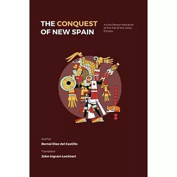 The Conquest of New Spain: A First Person Narrative of the Fall of the Aztec Empire