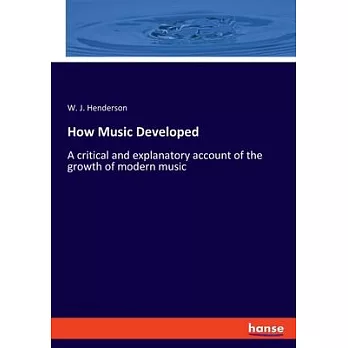 How Music Developed: A critical and explanatory account of the growth of modern music