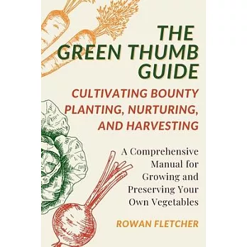 The Green Thumb Guide: Planting, Nurturing, and Harvesting: A Comprehensive Manual for Growing and Preserving Your Own Vegetables