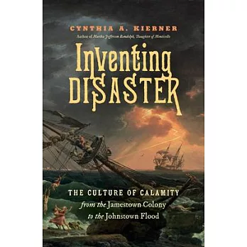 Inventing Disaster: The Culture of Calamity from the Jamestown Colony to the Johnstown Flood