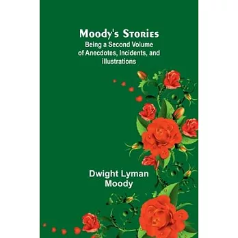 Moody’s Stories: Being a Second Volume of Anecdotes, Incidents, and Illustrations