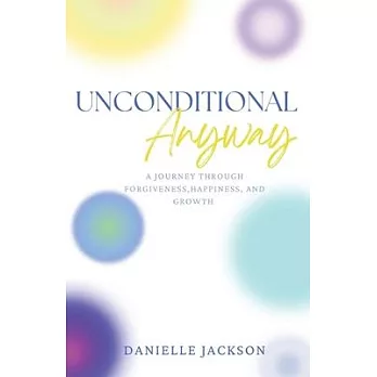 Unconditional Anyway: A Journey Through Forgiveness, Happiness, and Growth