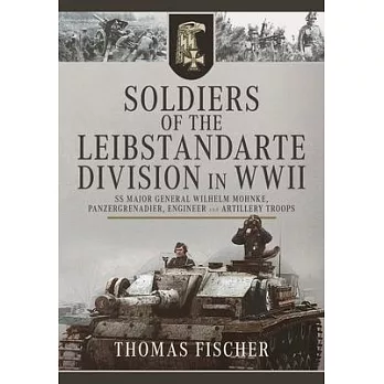 Soldiers of the Leibstandarte Division in WWII: SS Major General Wilhelm Mohnke, Panzergrenadier, Engineer, and Artillery Troops