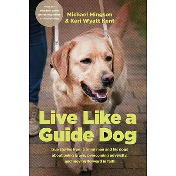 Live Like a Guide Dog : True Stories from a Blind Man and His Dogs about Being Brave, Overcoming Adversity, and Moving Forward in Faith /