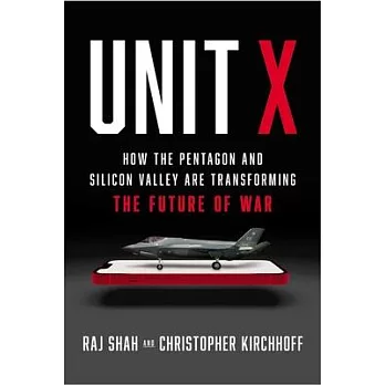 Unit X: How the Pentagon and Silicon Valley Are Transforming the Future of War