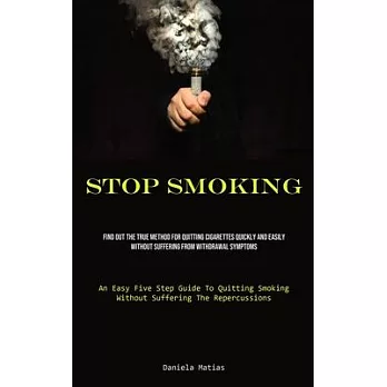 Stop Smoking: Find Out The True Method For Quitting Cigarettes Quickly And Easily Without Suffering From Withdrawal Symptoms (An Eas
