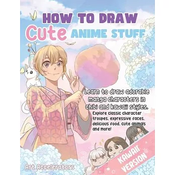 How to Draw Cute Anime Stuff: Learn to Draw Adorable Manga Characters in Chibi and Kawaii Styles. Explore Classic Character Troupes, Expressive Face