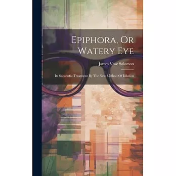 Epiphora, Or Watery Eye: Its Successful Treatment By The New Method Of Dilation