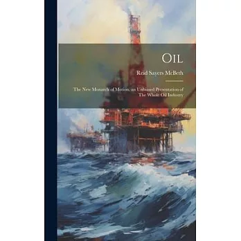 Oil: The new Monarch of Motion, an Unbiased Presentation of The Whole oil Industry