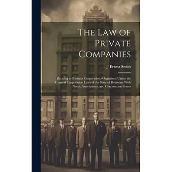 The law of Private Companies: Relating to Business Corporations Organized Under the General Corporation Laws of the State of Delaware With Notes, An