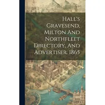 Hall’s Gravesend, Milton And Northfleet Directory, And Advertiser. 1865