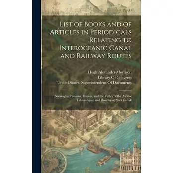 List of Books and of Articles in Periodicals Relating to Interoceanic Canal and Railway Routes: (Nicaragua; Panama, Darien, and the Valley of the Atra