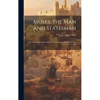 Moses, the Man and Statesman: a Lecture Delivered in New York and Boston, January 23 and 25, 1883