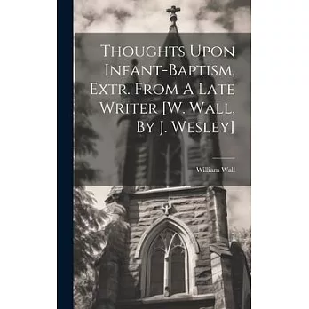 Thoughts Upon Infant-baptism, Extr. From A Late Writer [w. Wall, By J. Wesley]