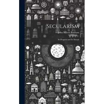 Secularism: Its Progress and Its Morals