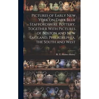 Pictures of Early New York on Dark Blue Staffordshire Pottery, Together With Pictures of Boston and New England, Philadelphia, the South and West