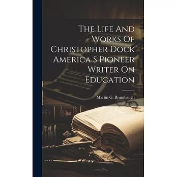 The Life And Works Of Christopher Dock America S Pioneer Writer On Education