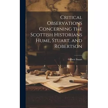 Critical Observations Concerning the Scottish Historians Hume, Stuart, and Robertson