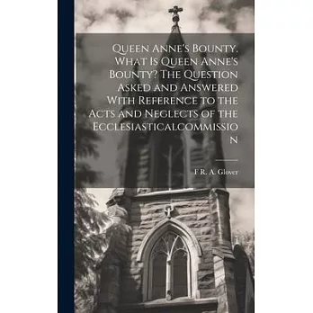 Queen Anne’s Bounty. What is Queen Anne’s Bounty? The Question Asked and Answered With Reference to the Acts and Neglects of the Ecclesiasticalcommiss