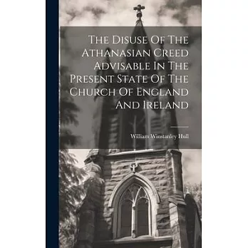 The Disuse Of The Athanasian Creed Advisable In The Present State Of The Church Of England And Ireland