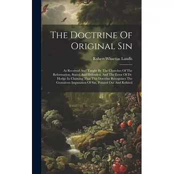 The Doctrine Of Original Sin: As Received And Taught By The Churches Of The Reformation, Stated And Defended, And The Error Of Dr. Hodge In Claiming