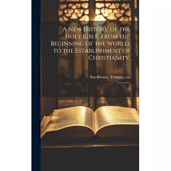 A new History of the Holy Bible, From the Beginning of the World, to the Establishment of Christianity.: 3