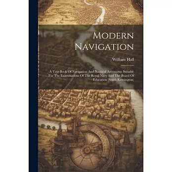 Modern Navigation: A Text-book Of Navigation And Nautical Astronomy Suitable For The Examinations Of The Royal Navy And The Board Of Educ