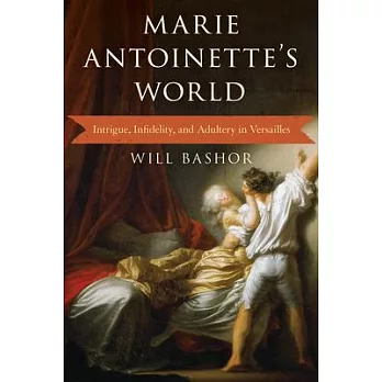 Marie Antoinette’s World: Intrigue, Infidelity, and Adultery in Versailles