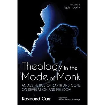 Theology in the Mode of Monk: Epistrophy, Volume 1: An Aesthetics of Barth and Cone on Revelation and Freedom