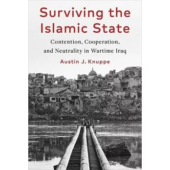 Surviving the Islamic State: Contention, Cooperation, and Neutrality in Wartime Iraq