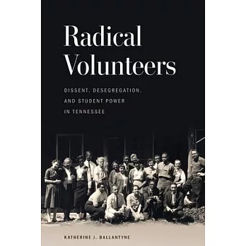 Radical Volunteers: Dissent, Desegregation, and Student Power in Tennessee