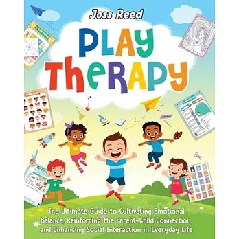 Play therapy : the ultimate guide to cultivating emotional balance, reinforcing the parent-child connection, and enhancing social interaction in everyday life /