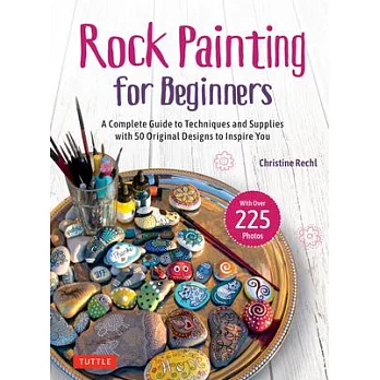 Rock Painting for Beginners: A Complete Guide to Techniques and Supplies with 50 Designs to Inspire You