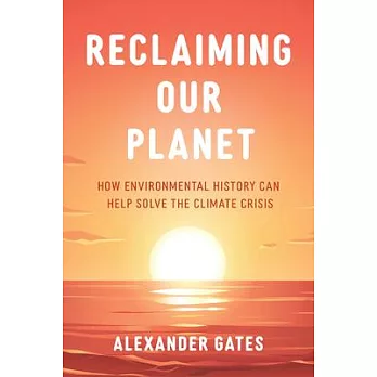 Reclaiming Our Planet: How Our Environmental History Can Help Us Solve the Climate Crisis