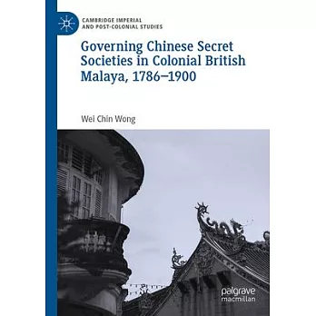 Governing Chinese Secret Societies in Colonial British Malaya, 1786-1900