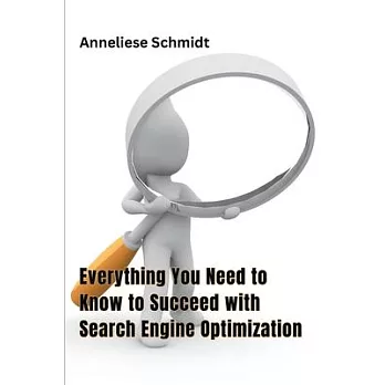 Everything You Need to Know to Succeed with Search Engine Optimization