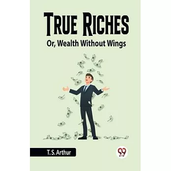 True Riches Or, Wealth Without Wings