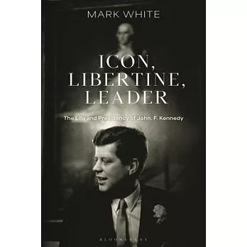 Icon, Libertine, Leader: The Life and Presidency of John. F. Kennedy