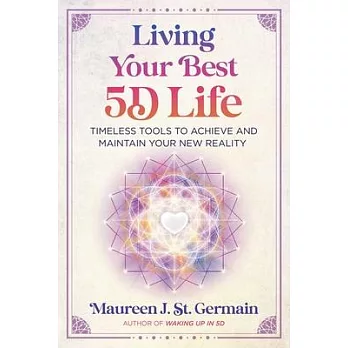 Living Your Best 5d Life: Timeless Tools to Achieve and Maintain Your New Reality