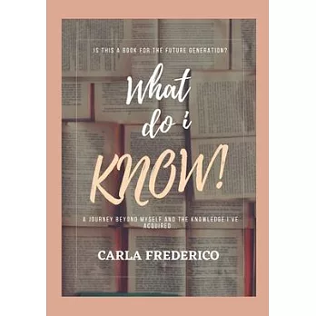 What do i Know!: A journey beyond myself and the knowledge I’ve acquired...