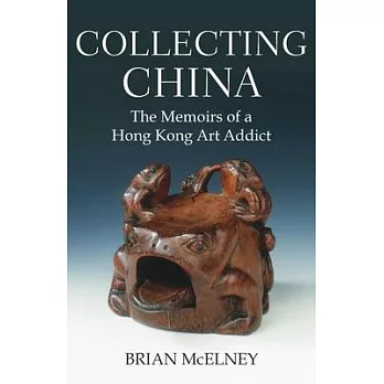 Collecting China: The Memoirs of a Hong Kong Art Addict