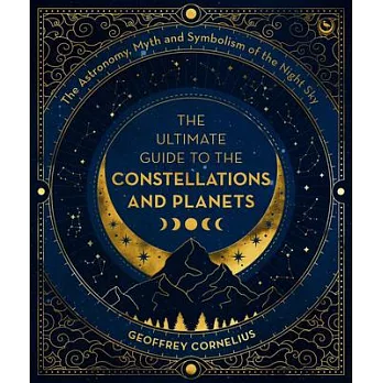 The Ultimate Guide to the Constellations and Planets: The Astronomy, Myth and Symbolism of the Night Sky