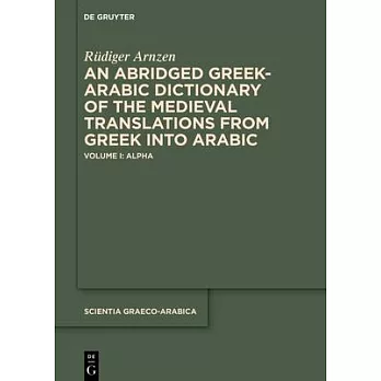 An Abridged Greek-Arabic Dictionary of the Medieval Translations from Greek Into Arabic: Volume I: Alpha