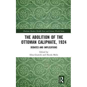 The Abolition of the Ottoman Caliphate, 1924: Debates and Implications