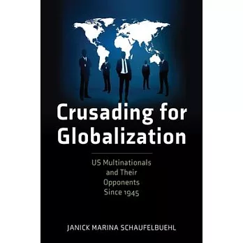 Crusading for Globalization: Us Multinationals and Their Opponents Since 1945