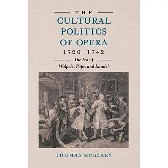 The Cultural Politics of Opera, 1720-1742: The Era of Walpole, Pope and Handel