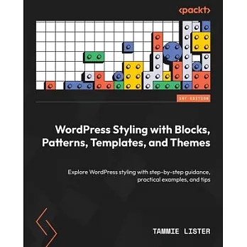 WordPress Styling with Blocks, Patterns, Templates, and Themes: Explore WordPress styling with step-by-step guidance, practical examples, and tips