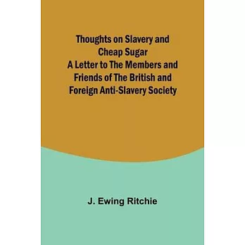 Thoughts on Slavery and Cheap Sugar A Letter to the Members and Friends of the British and Foreign Anti-Slavery Society