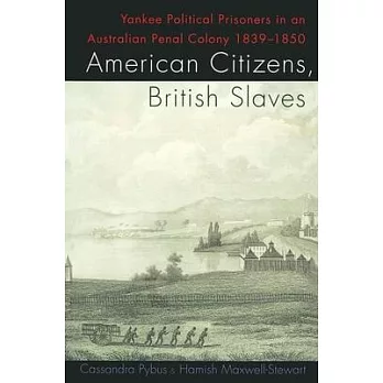 American Citizens, British Slaves: Yankee Political Prisoners in an Australian Penal Colony, 1839-1850